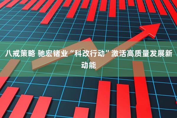 八戒策略 驰宏锗业“科改行动”激活高质量发展新动能