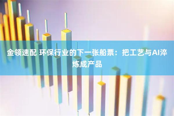 金领速配 环保行业的下一张船票：把工艺与AI淬炼成产品