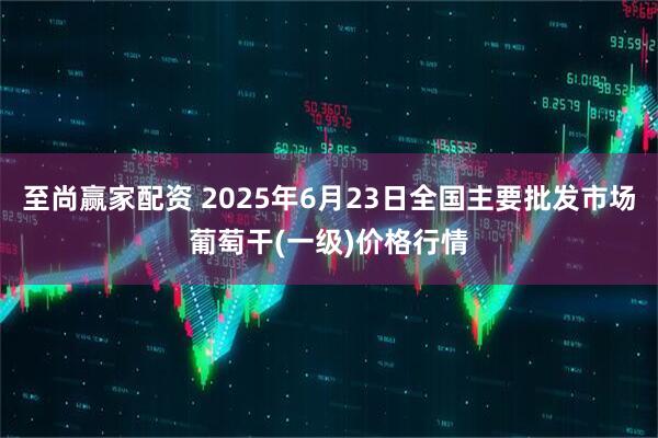 至尚赢家配资 2025年6月23日全国主要批发市场葡萄干(一级)价格行情