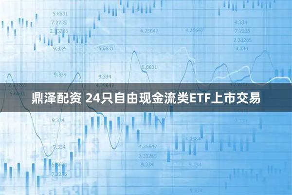 鼎泽配资 24只自由现金流类ETF上市交易