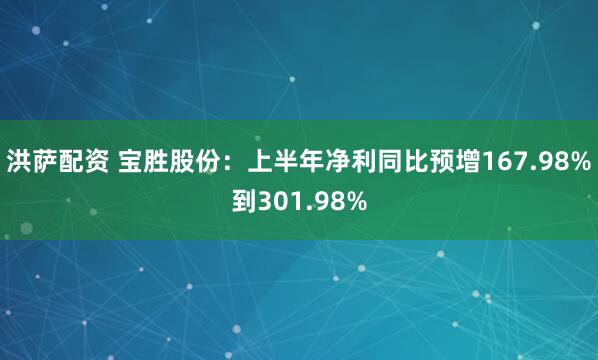 洪萨配资 宝胜股份：上半年净利同比预增167.98%到301.98%
