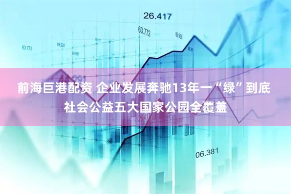 前海巨港配资 企业发展奔驰13年一“绿”到底 社会公益五大国家公园全覆盖