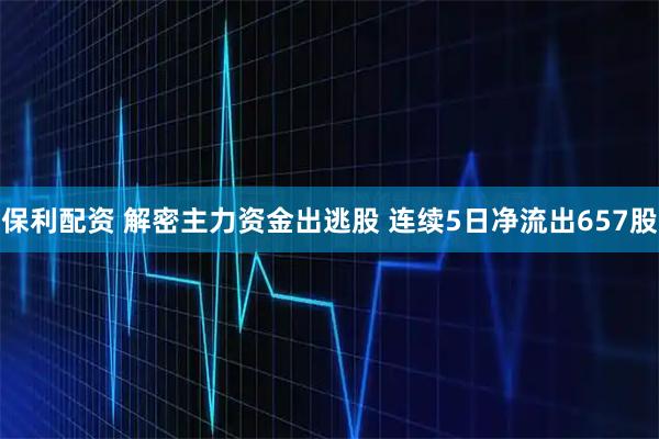保利配资 解密主力资金出逃股 连续5日净流出657股